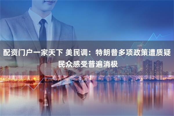 配资门户一家天下 美民调：特朗普多项政策遭质疑 民众感受普遍消极