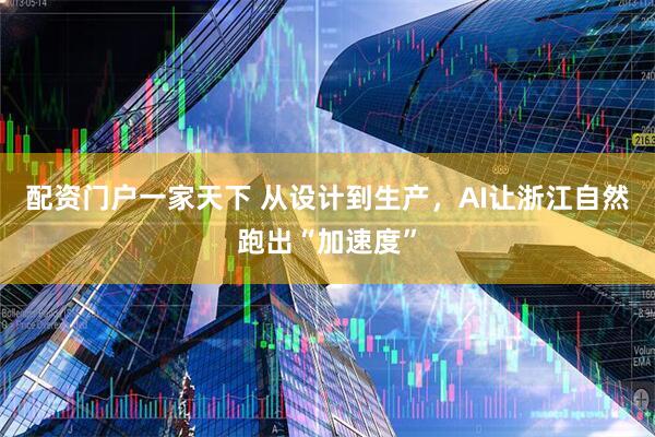 配资门户一家天下 从设计到生产，AI让浙江自然跑出“加速度”