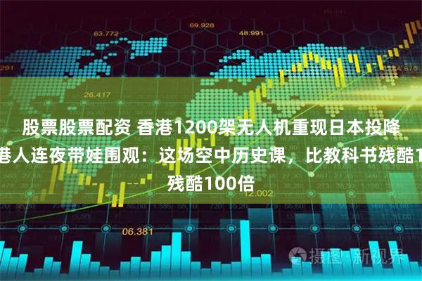 股票股票配资 香港1200架无人机重现日本投降矣，港人连夜带娃围观：这场空中历史课，比教科书残酷100倍